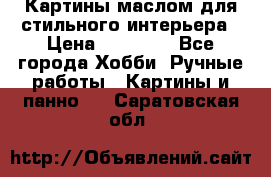 Картины маслом для стильного интерьера › Цена ­ 30 000 - Все города Хобби. Ручные работы » Картины и панно   . Саратовская обл.